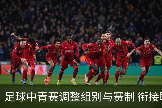 足球中青赛调整组别与赛制 衔接职业联赛